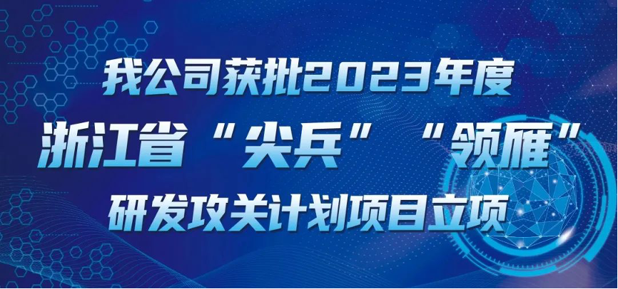 【喜報(bào)！】公司獲批2023年度浙江省“尖兵”“領(lǐng)雁” 研發(fā)攻關(guān)計(jì)劃項(xiàng)目立項(xiàng)